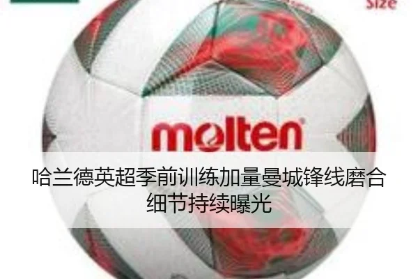 哈兰德英超季前训练加量曼城锋线磨合细节持续曝光