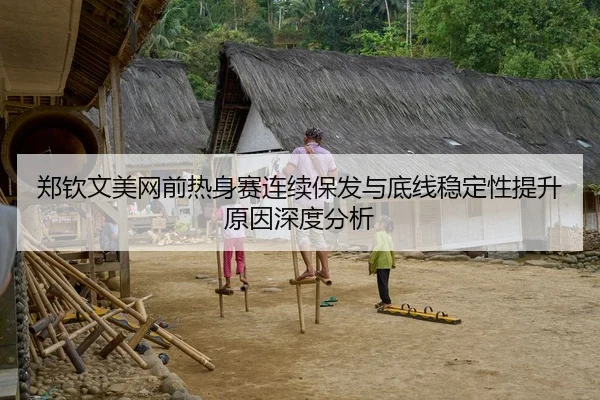 郑钦文美网前热身赛连续保发与底线稳定性提升原因深度分析